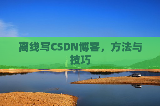 离线写CSDN博客，方法与技巧