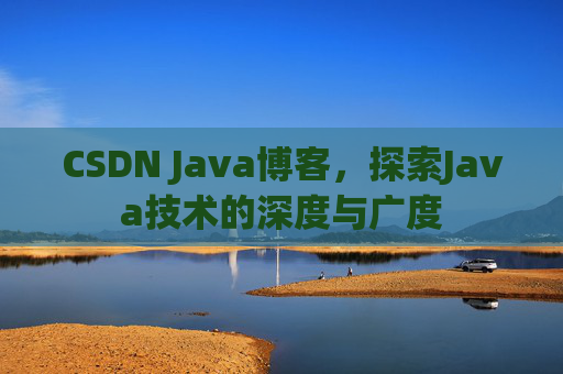 CSDN Java博客，探索Java技术的深度与广度